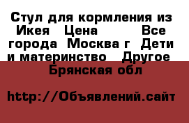 Стул для кормления из Икея › Цена ­ 800 - Все города, Москва г. Дети и материнство » Другое   . Брянская обл.